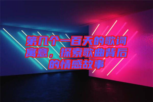 第幾個一百天的歌詞寓意，探索歌曲背后的情感故事