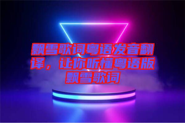 飄雪歌詞粵語(yǔ)發(fā)音翻譯，讓你聽懂粵語(yǔ)版飄雪歌詞