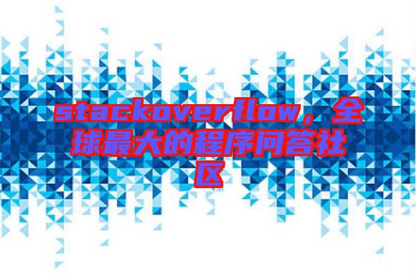 stackoverflow，全球最大的程序問答社區(qū)
