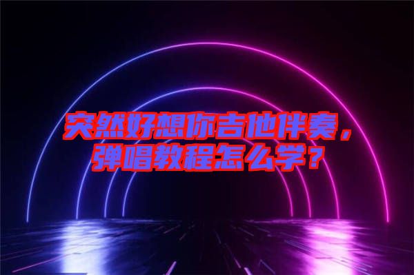 突然好想你吉他伴奏，彈唱教程怎么學(xué)？
