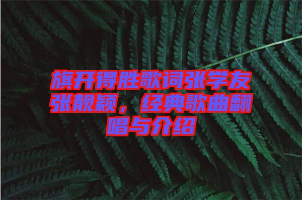 旗開(kāi)得勝歌詞張學(xué)友張靚穎，經(jīng)典歌曲翻唱與介紹