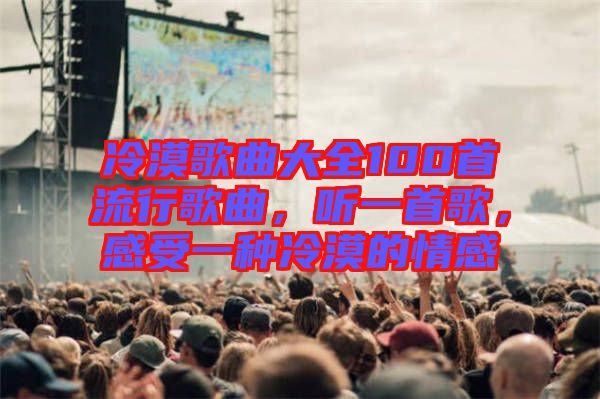 冷漠歌曲大全100首流行歌曲，聽(tīng)一首歌，感受一種冷漠的情感