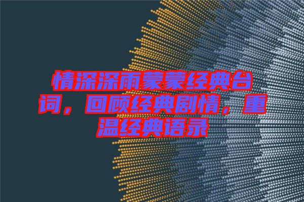 情深深雨蒙蒙經(jīng)典臺詞，回顧經(jīng)典劇情，重溫經(jīng)典語錄