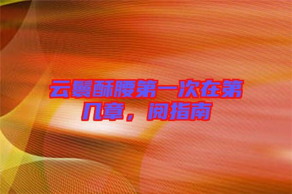 云鬟酥腰第一次在第幾章，閱指南