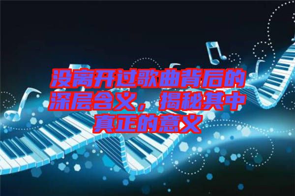沒(méi)離開(kāi)過(guò)歌曲背后的深層含義，揭秘其中真正的意義