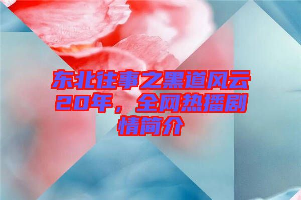 東北往事之黑道風(fēng)云20年，全網(wǎng)熱播劇情簡(jiǎn)介