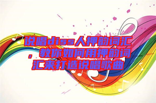說(shuō)唱diss人押韻詞匯，教你如何用押韻詞匯來(lái)打造說(shuō)唱歌曲