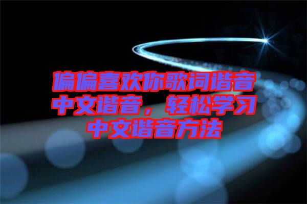 偏偏喜歡你歌詞諧音中文諧音，輕松學(xué)習(xí)中文諧音方法