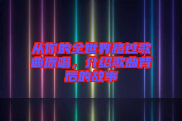 從你的全世界路過(guò)歌曲原唱，介紹歌曲背后的故事