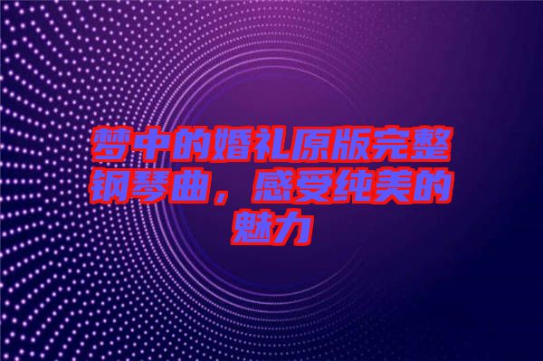 夢中的婚禮原版完整鋼琴曲，感受純美的魅力