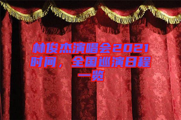 林俊杰演唱會(huì)2021時(shí)間，全國巡演日程一覽