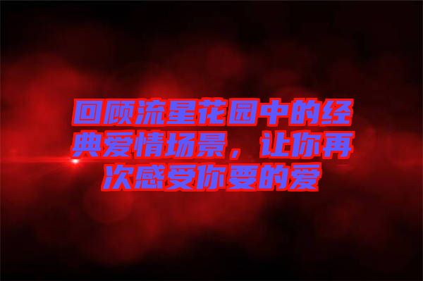 回顧流星花園中的經(jīng)典愛情場景，讓你再次感受你要的愛