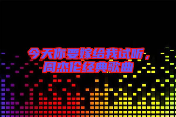 今天你要嫁給我試聽，周杰倫經(jīng)典歌曲