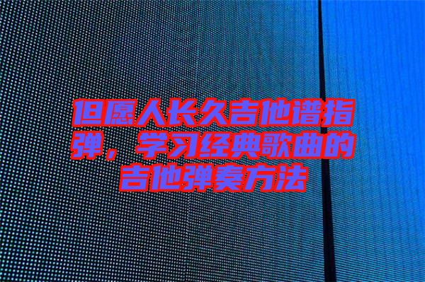 但愿人長久吉他譜指彈，學(xué)習(xí)經(jīng)典歌曲的吉他彈奏方法
