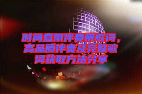 時間煮雨伴奏帶歌詞，高品質(zhì)伴奏及完整歌詞獲取方法分享