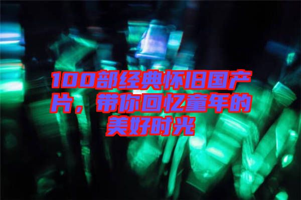 100部經(jīng)典懷舊國產(chǎn)片，帶你回憶童年的美好時光