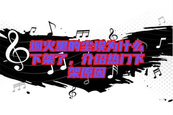 煙火里的塵埃為什么下架了，介紹熱門下架原因