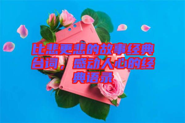 比悲更悲的故事經(jīng)典臺(tái)詞，感動(dòng)人心的經(jīng)典語錄