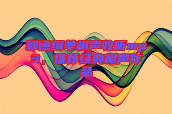 郭德綱單相聲收聽(tīng)mp3，推薦經(jīng)典相聲作品