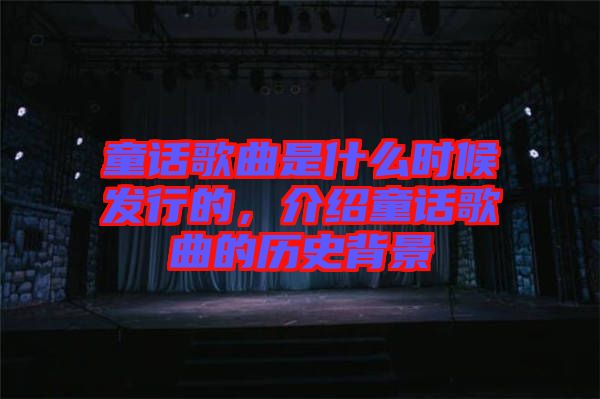 童話歌曲是什么時候發(fā)行的，介紹童話歌曲的歷史背景