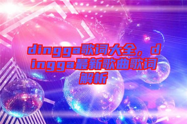 dingga歌詞大全，dingga最新歌曲歌詞解析