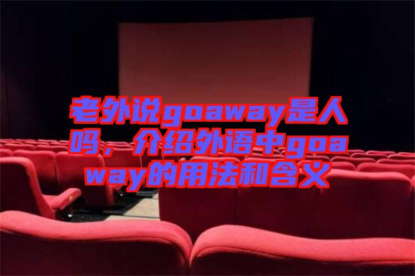 老外說goaway是人嗎，介紹外語中g(shù)oaway的用法和含義