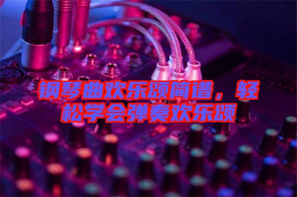 鋼琴曲歡樂(lè)頌簡(jiǎn)譜，輕松學(xué)會(huì)彈奏歡樂(lè)頌