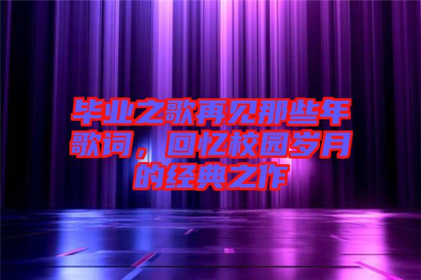 畢業(yè)之歌再見那些年歌詞，回憶校園歲月的經(jīng)典之作