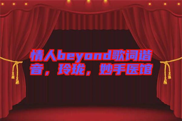 情人beyond歌詞諧音，玲瓏，妙手醫(yī)館