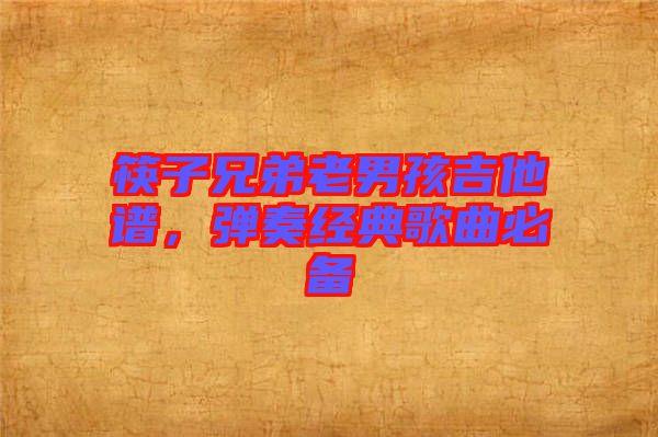 筷子兄弟老男孩吉他譜，彈奏經(jīng)典歌曲必備