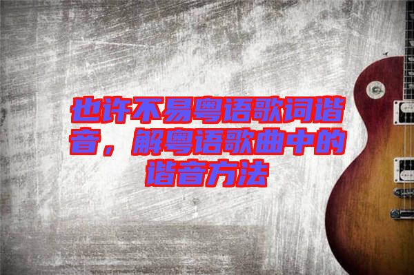 也許不易粵語歌詞諧音，解粵語歌曲中的諧音方法