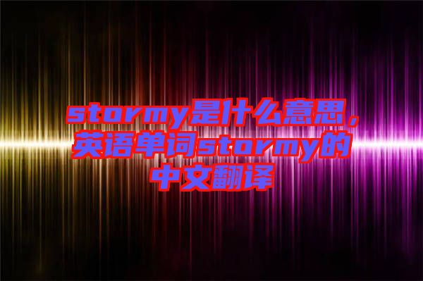 stormy是什么意思，英語單詞stormy的中文翻譯