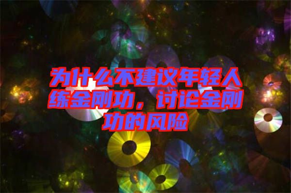 為什么不建議年輕人練金剛功，討論金剛功的風(fēng)險(xiǎn)
