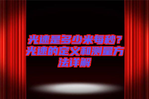光速是多少米每秒？光速的定義和測量方法詳解