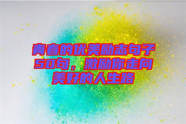青春的優(yōu)美勵志句子50句，激勵你走向美好的人生路