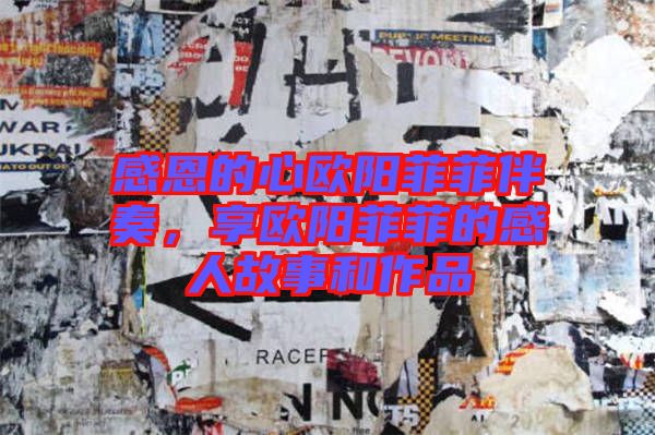 感恩的心歐陽(yáng)菲菲伴奏，享歐陽(yáng)菲菲的感人故事和作品