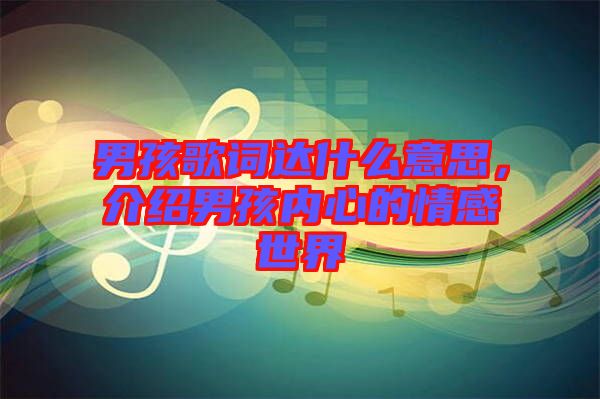 男孩歌詞達(dá)什么意思，介紹男孩內(nèi)心的情感世界