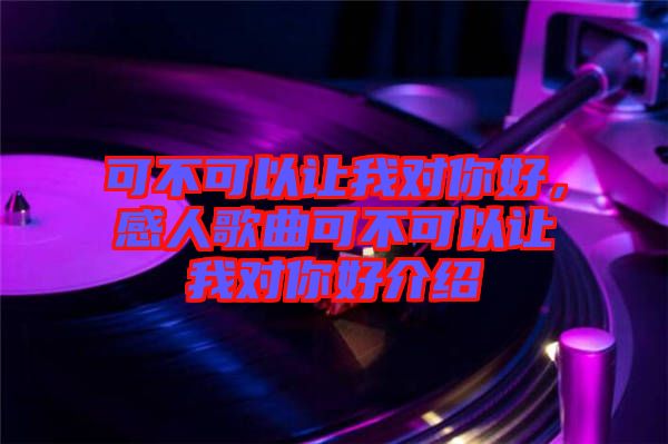 可不可以讓我對(duì)你好，感人歌曲可不可以讓我對(duì)你好介紹