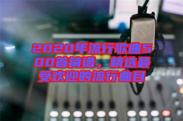 2020年流行歌曲500首簡譜，精選最受歡迎的流行曲目