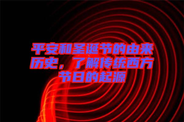 平安和圣誕節(jié)的由來歷史，了解傳統(tǒng)西方節(jié)日的起源