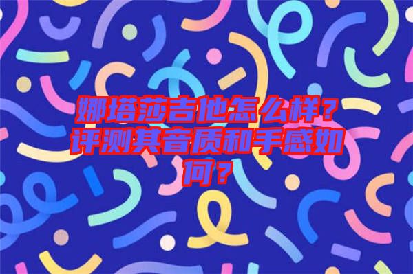 娜塔莎吉他怎么樣？評(píng)測(cè)其音質(zhì)和手感如何？