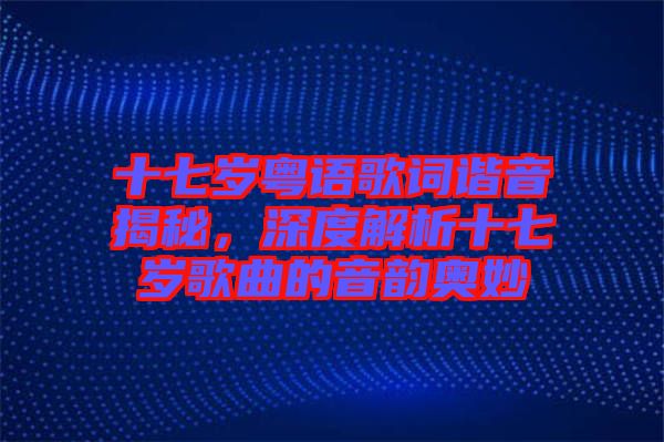 十七歲粵語(yǔ)歌詞諧音揭秘，深度解析十七歲歌曲的音韻奧妙