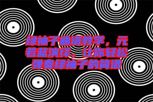 綠袖子曲譜教學(xué)，元若藍(lán)演繹，讓你輕松彈奏綠袖子的簡譜
