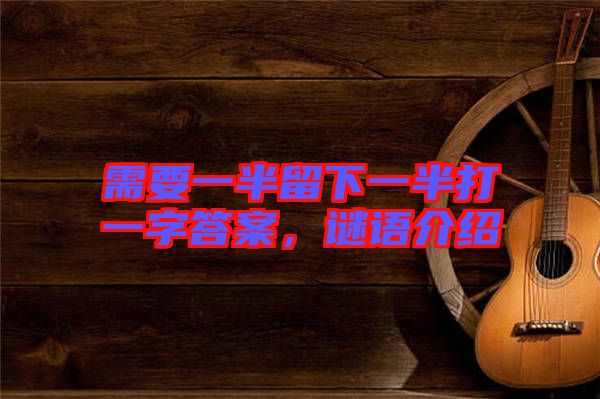 需要一半留下一半打一字答案，謎語介紹