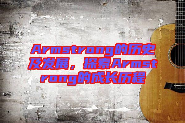 Armstrong的歷史及發(fā)展，探索Armstrong的成長歷程