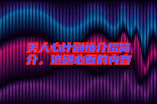美人心計(jì)劇情介紹簡(jiǎn)介，追劇必看的內(nèi)容