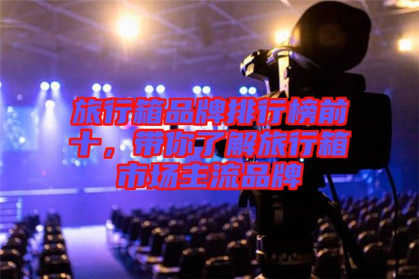 旅行箱品牌排行榜前十，帶你了解旅行箱市場主流品牌