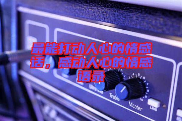 最能打動(dòng)人心的情感話，感動(dòng)人心的情感語(yǔ)錄