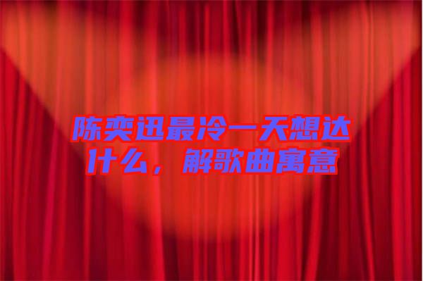 陳奕迅最冷一天想達(dá)什么，解歌曲寓意