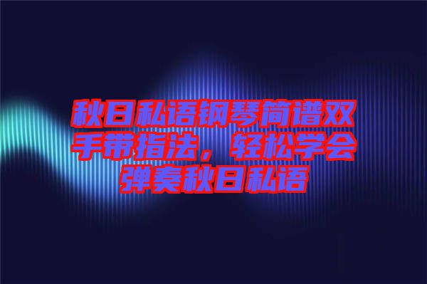 秋日私語鋼琴簡譜雙手帶指法，輕松學會彈奏秋日私語